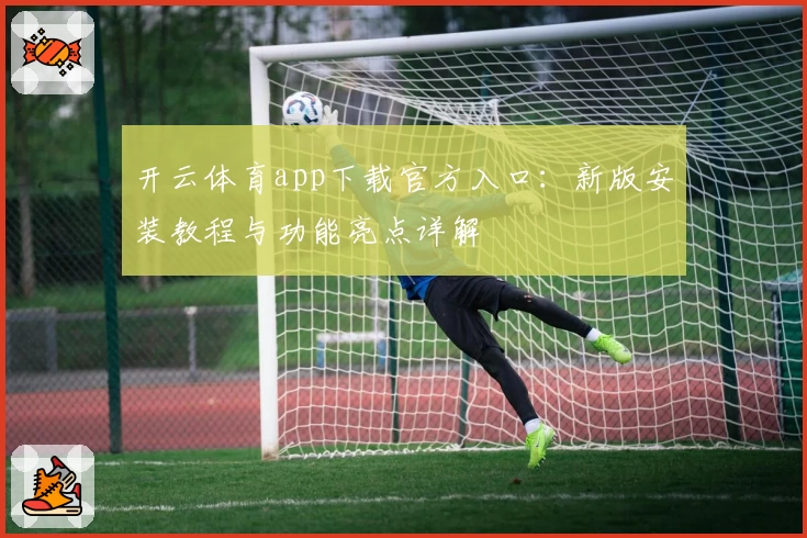 开云体育app下载官方入口：新版安装教程与功能亮点详解