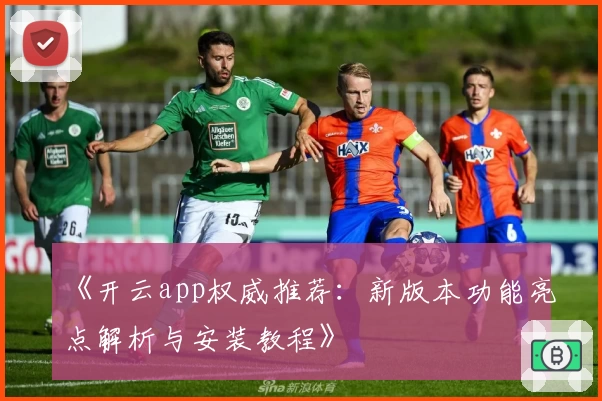 《开云app权威推荐：新版本功能亮点解析与安装教程》