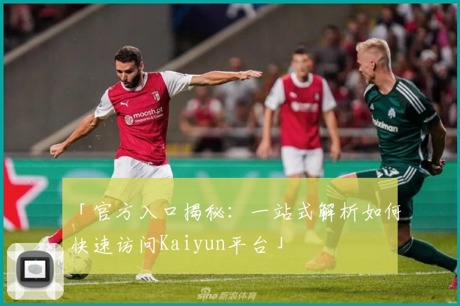 「官方入口揭秘：一站式解析如何快速访问Kaiyun平台」