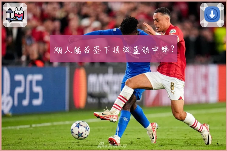 湖人能否签下顶级蓝领中锋？