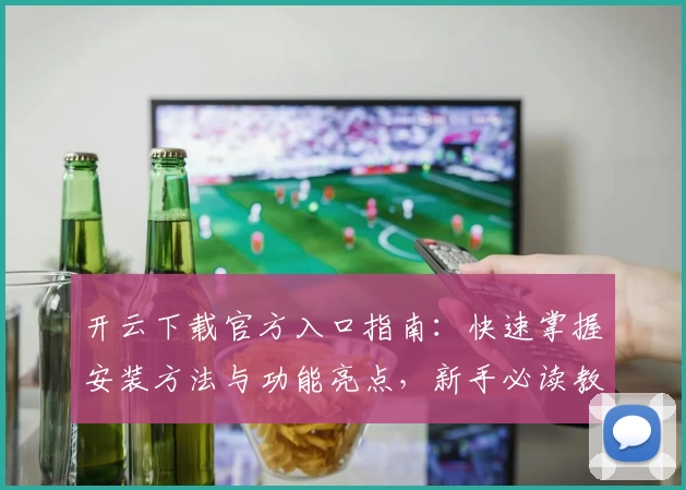 开云下载官方入口指南：快速掌握安装方法与功能亮点，新手必读教程
