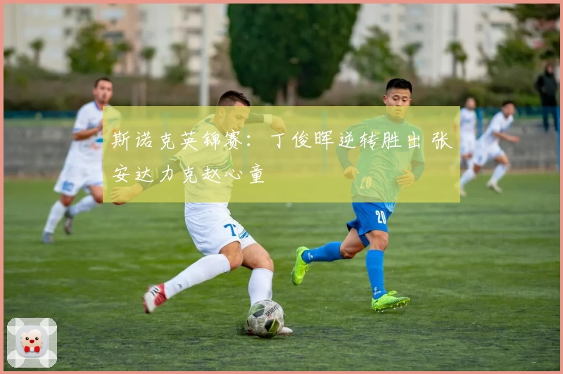 斯诺克英锦赛：丁俊晖逆转胜出 张安达力克赵心童