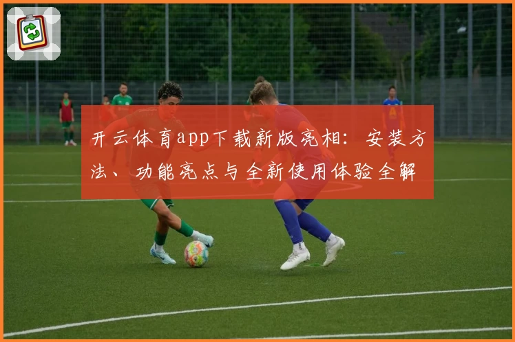 开云体育app下载新版亮相：安装方法、功能亮点与全新使用体验全解析