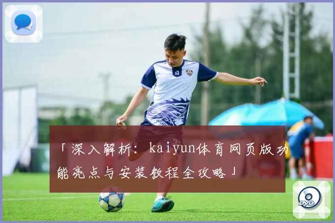 「深入解析：kaiyun体育网页版功能亮点与安装教程全攻略」