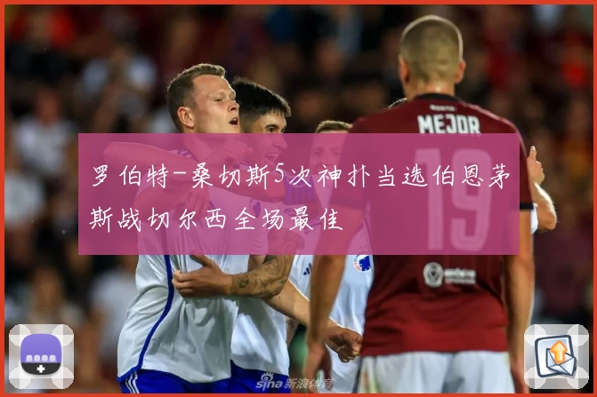 罗伯特-桑切斯5次神扑当选伯恩茅斯战切尔西全场最佳