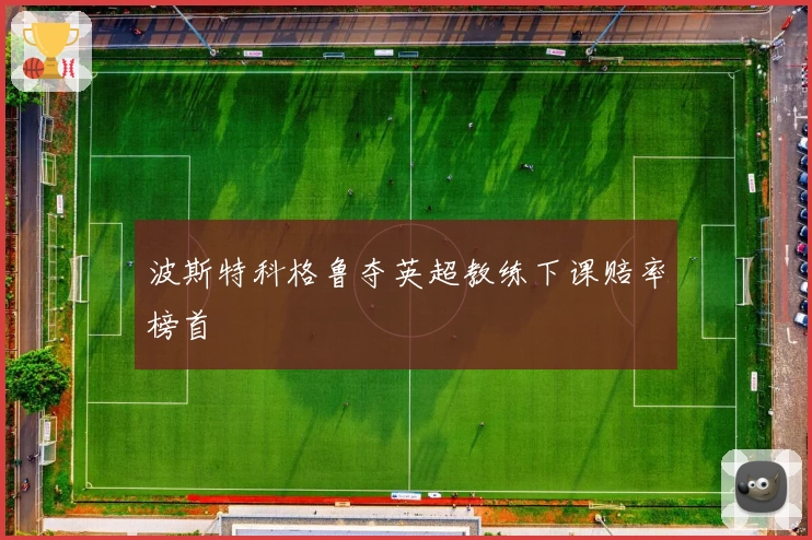 波斯特科格鲁夺英超教练下课赔率榜首