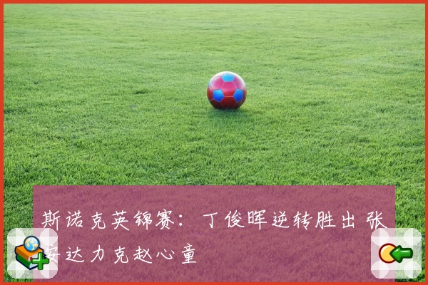 斯诺克英锦赛：丁俊晖逆转胜出 张安达力克赵心童