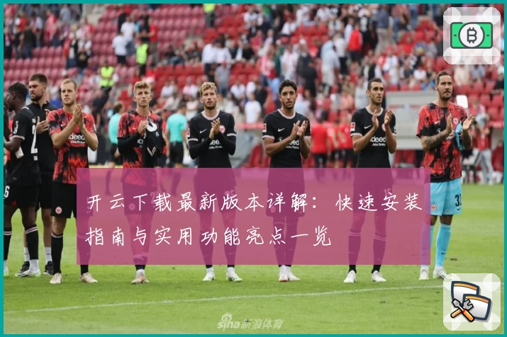 开云下载最新版本详解：快速安装指南与实用功能亮点一览