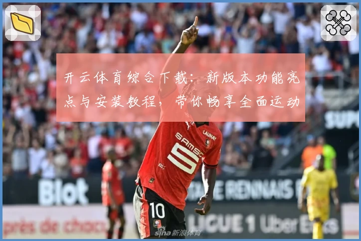 开云体育综合下载：新版本功能亮点与安装教程，带你畅享全面运动体验