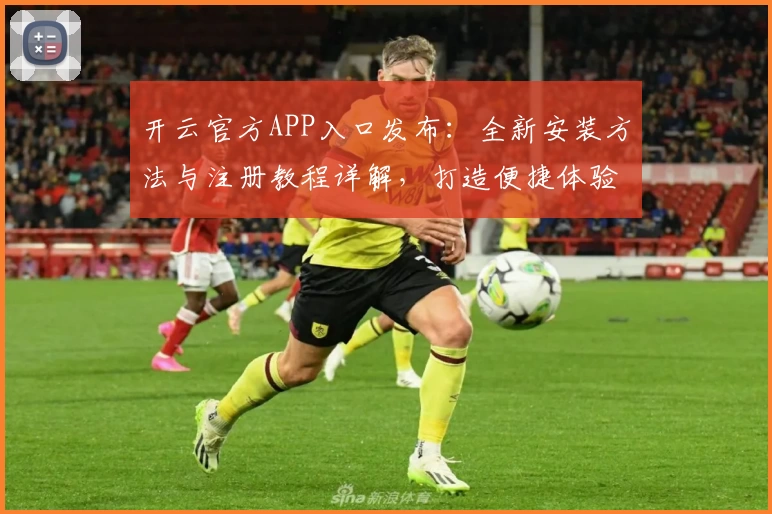 开云官方APP入口发布：全新安装方法与注册教程详解，打造便捷体验之选