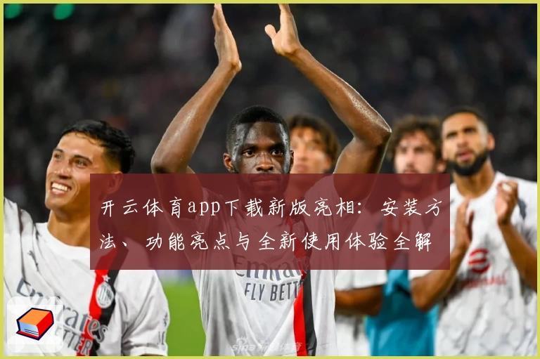 开云体育app下载新版亮相：安装方法、功能亮点与全新使用体验全解析
