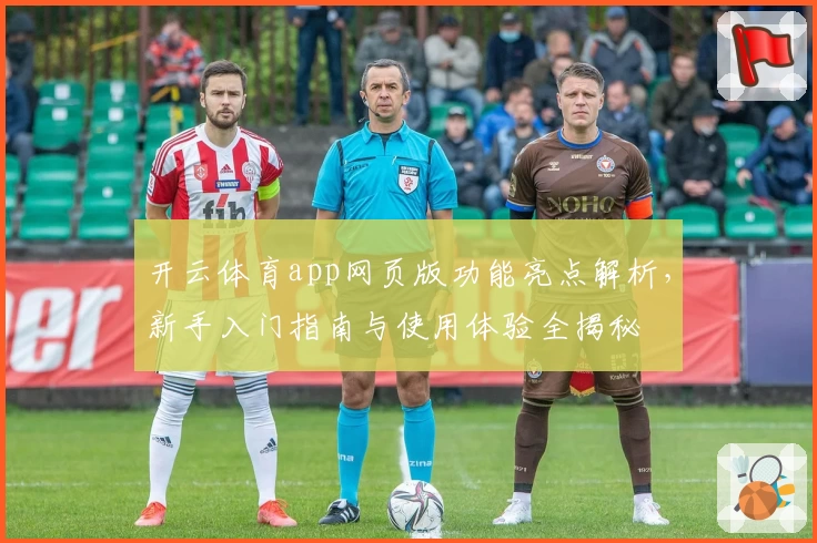 开云体育app网页版功能亮点解析，新手入门指南与使用体验全揭秘