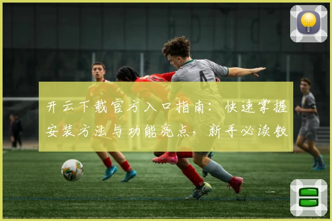 开云下载官方入口指南：快速掌握安装方法与功能亮点，新手必读教程