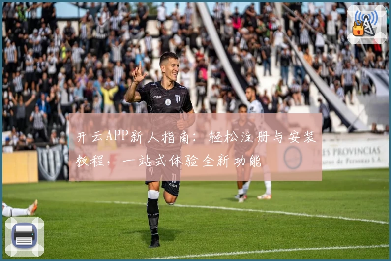 开云APP新人指南：轻松注册与安装教程，一站式体验全新功能